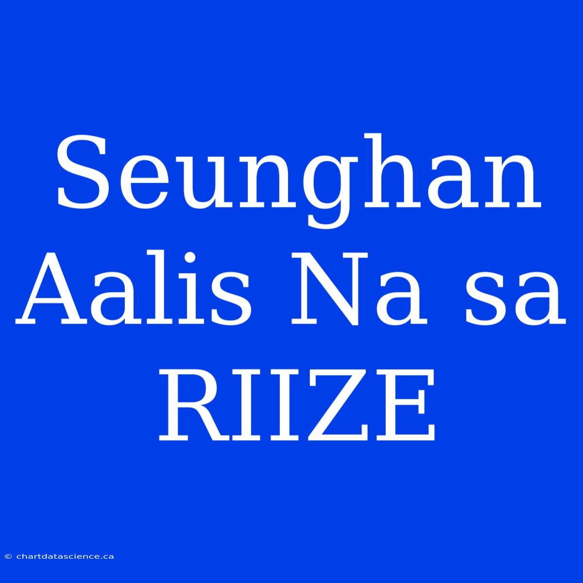 Seunghan Aalis Na Sa RIIZE