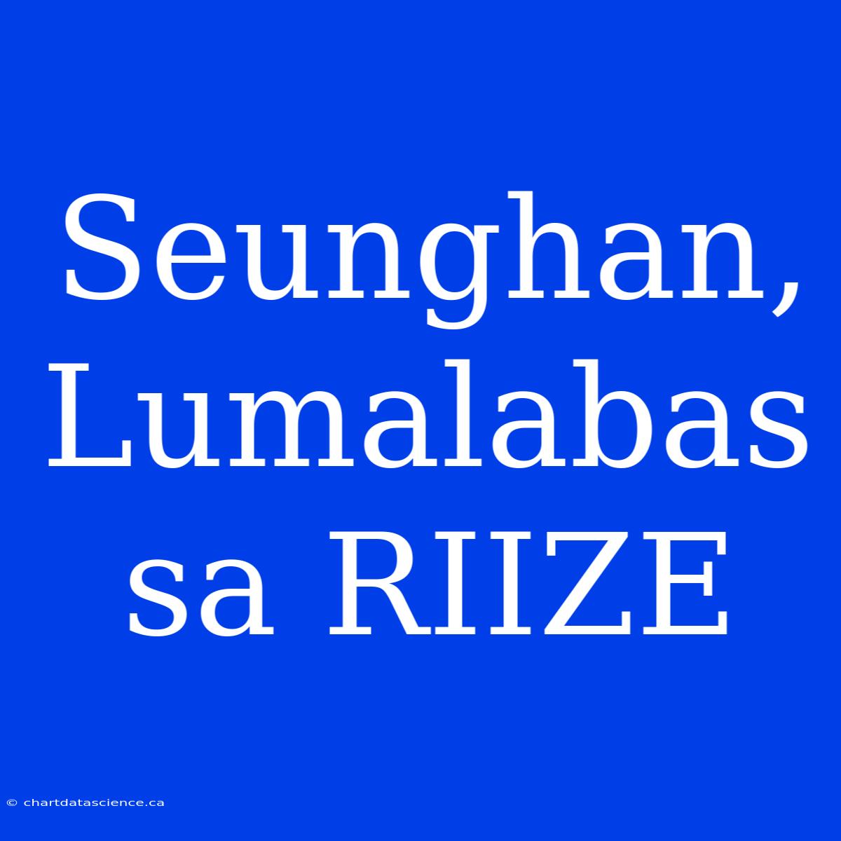 Seunghan, Lumalabas Sa RIIZE