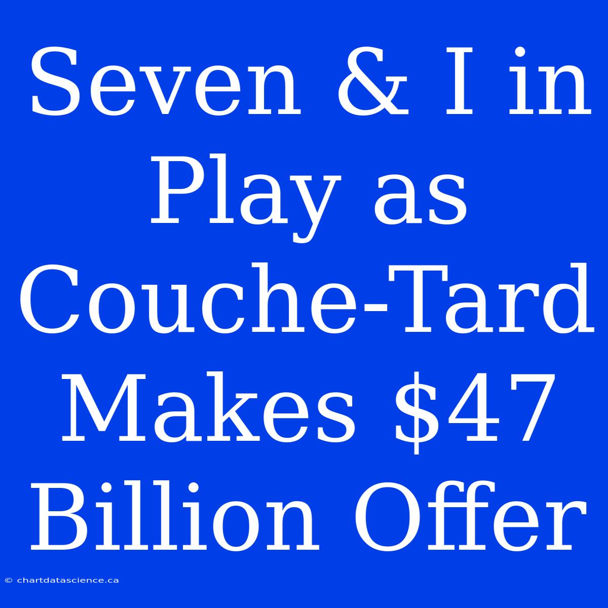 Seven & I In Play As Couche-Tard Makes $47 Billion Offer