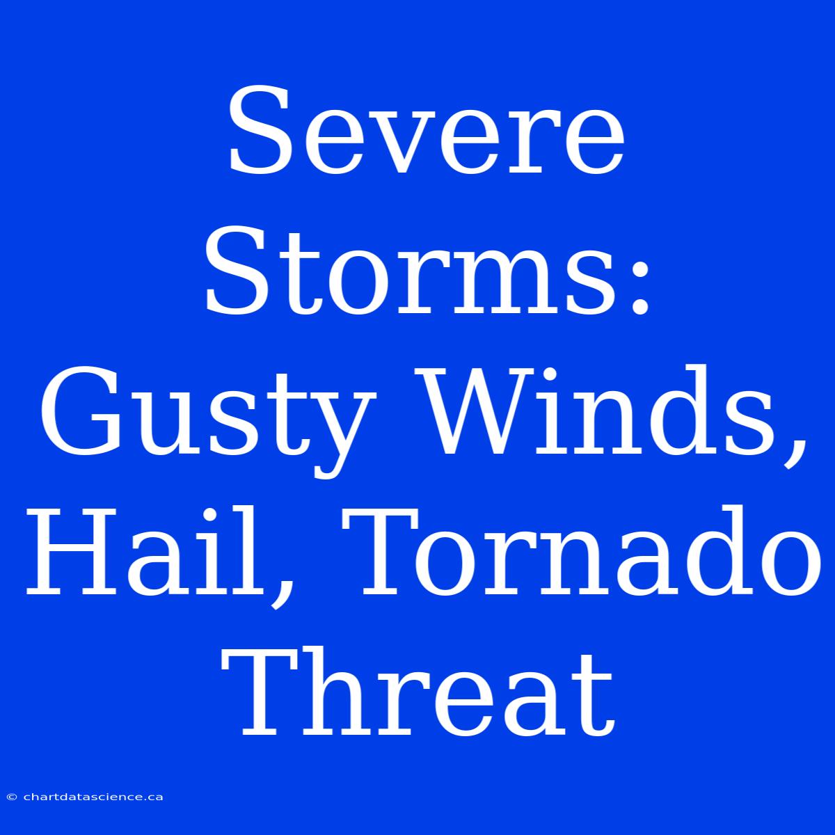 Severe Storms: Gusty Winds, Hail, Tornado Threat