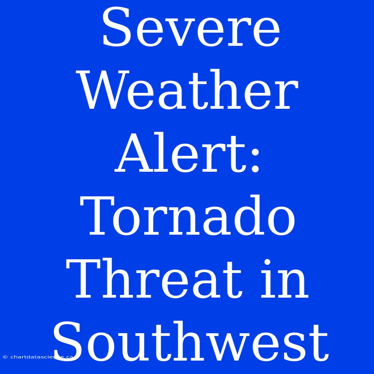 Severe Weather Alert: Tornado Threat In Southwest