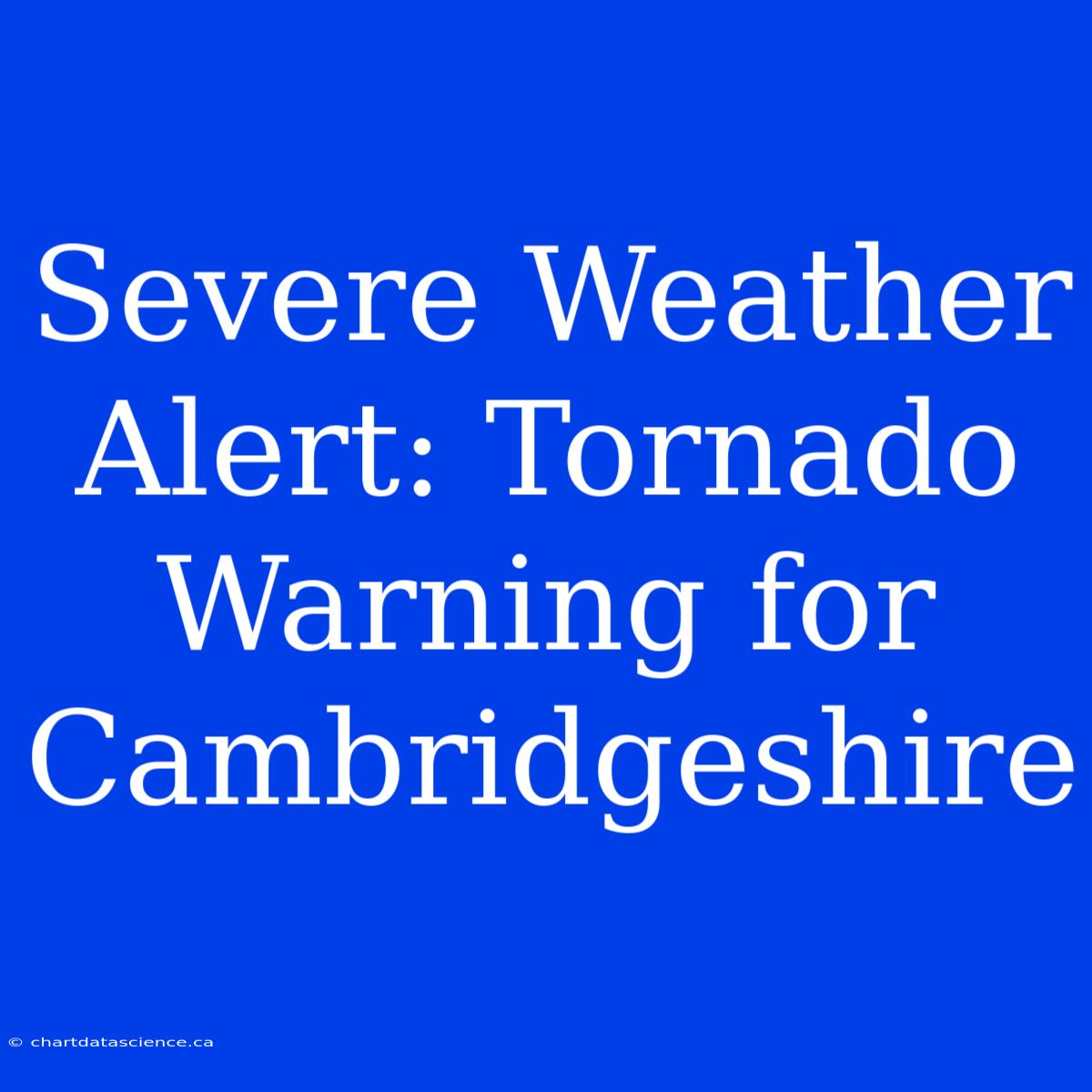 Severe Weather Alert: Tornado Warning For Cambridgeshire