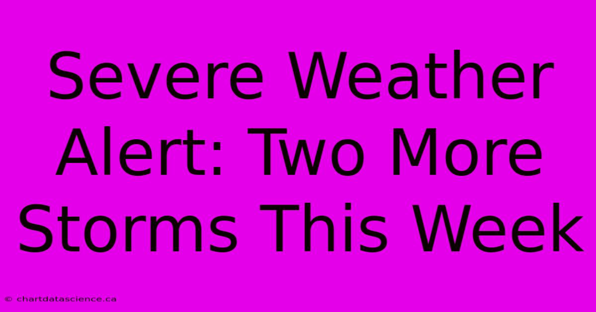 Severe Weather Alert: Two More Storms This Week