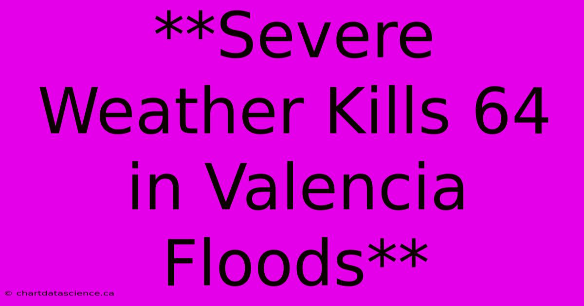 **Severe Weather Kills 64 In Valencia Floods**