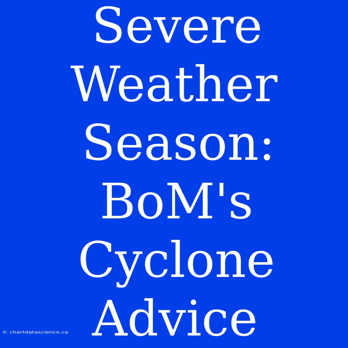 Severe Weather Season: BoM's Cyclone Advice