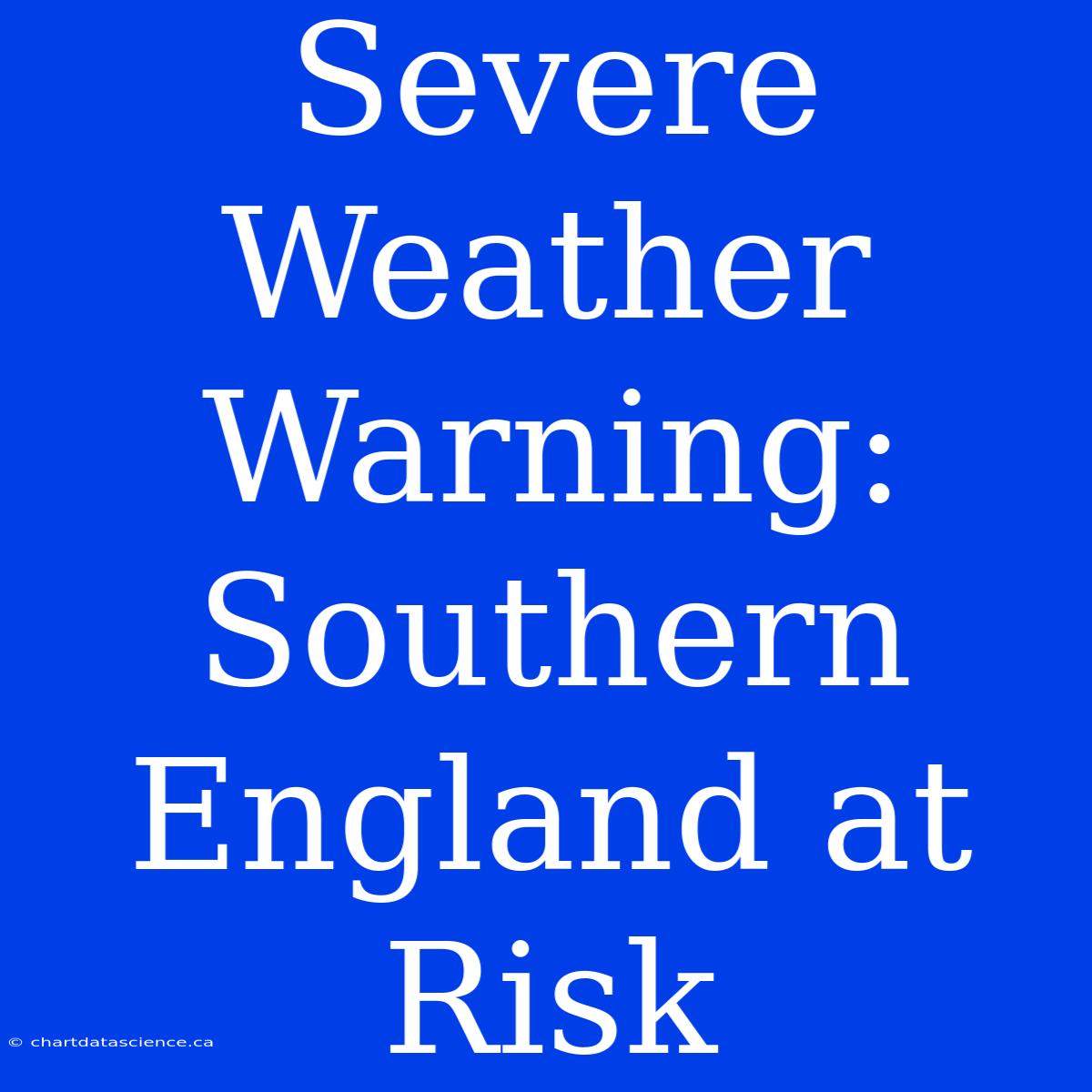 Severe Weather Warning: Southern England At Risk