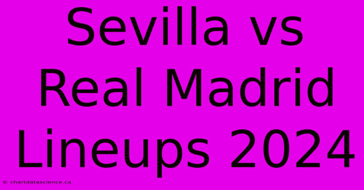 Sevilla Vs Real Madrid Lineups 2024