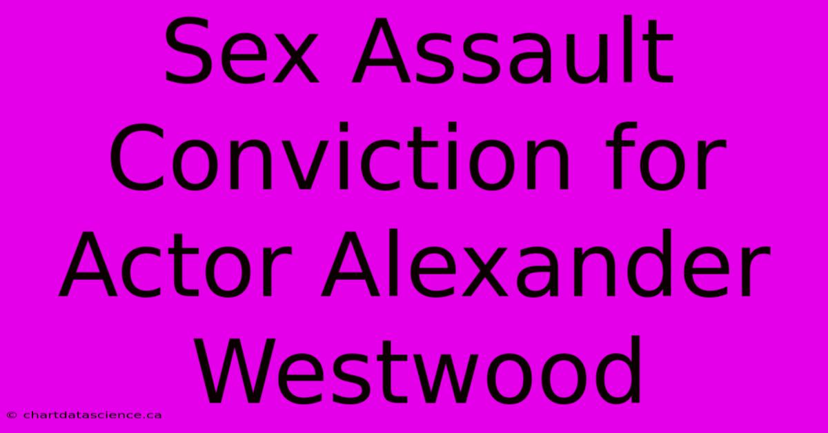 Sex Assault Conviction For Actor Alexander Westwood