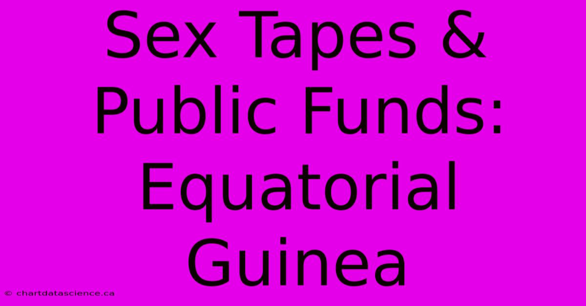 Sex Tapes & Public Funds: Equatorial Guinea