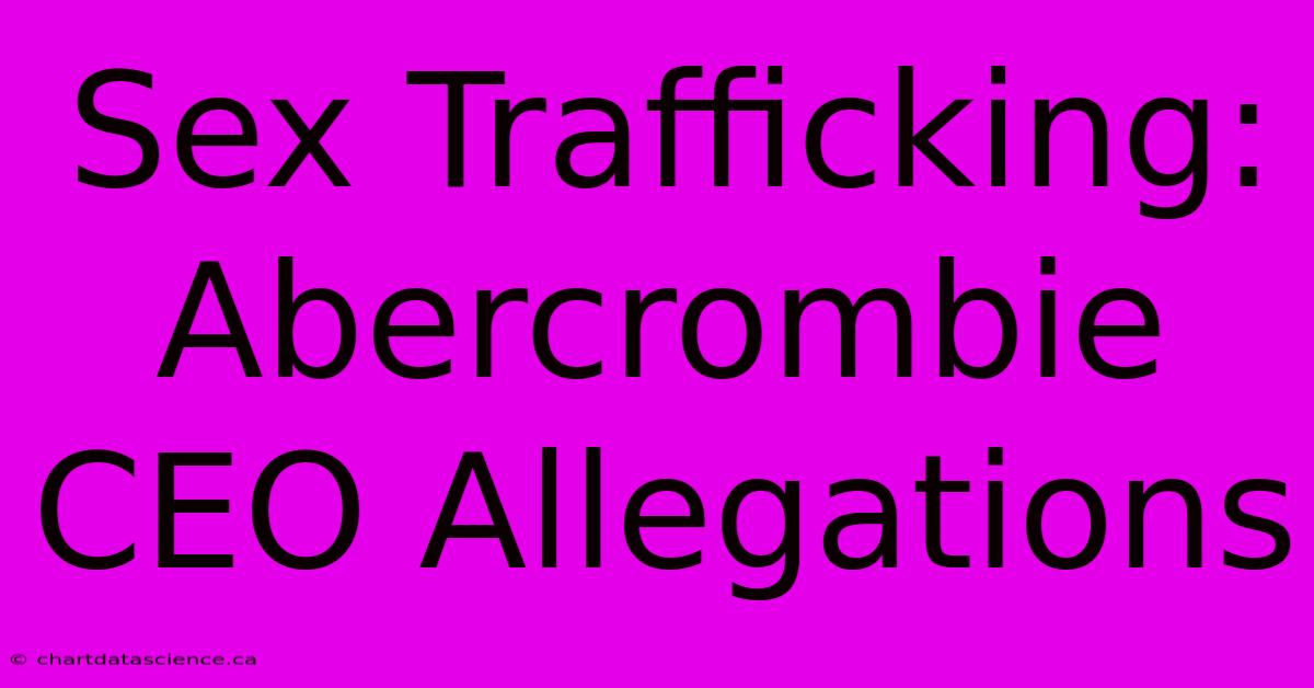 Sex Trafficking:  Abercrombie CEO Allegations