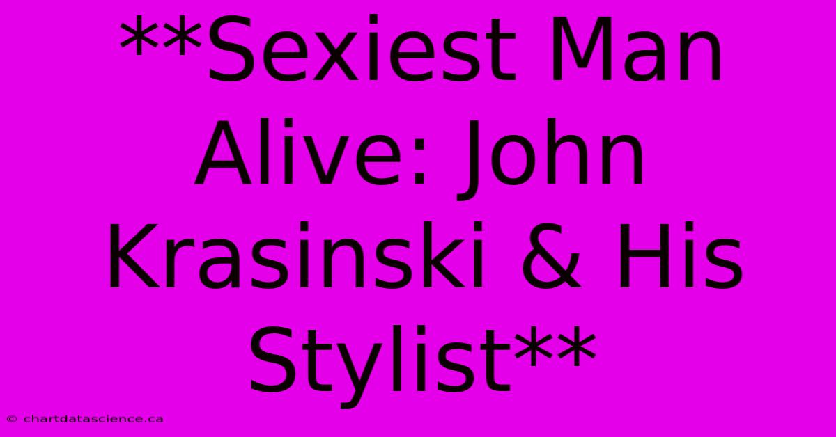 **Sexiest Man Alive: John Krasinski & His Stylist** 