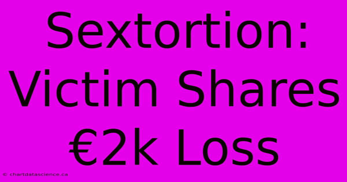 Sextortion: Victim Shares €2k Loss 