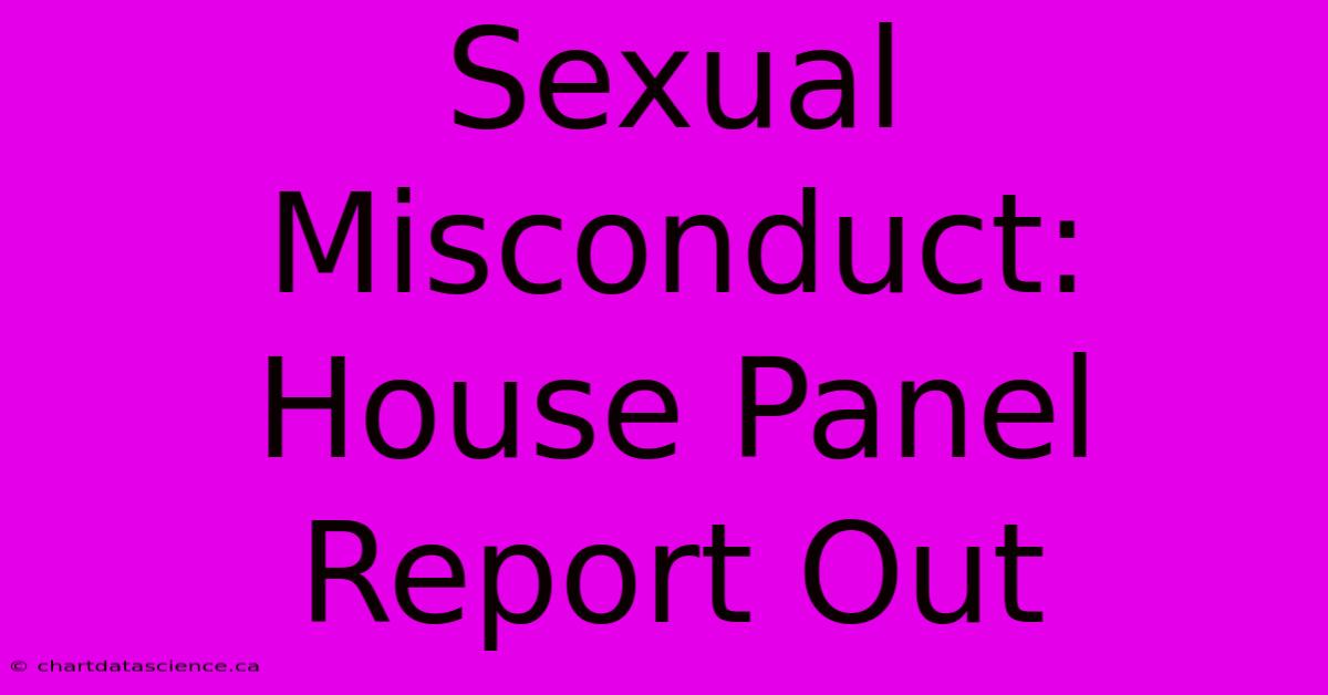 Sexual Misconduct: House Panel Report Out