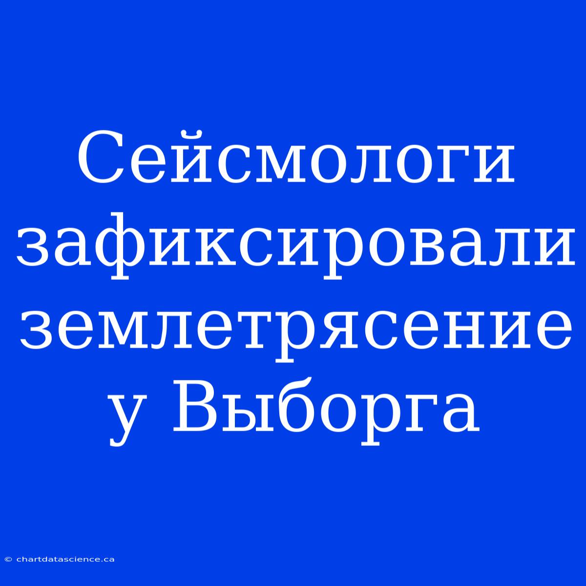 Сейсмологи Зафиксировали Землетрясение У Выборга