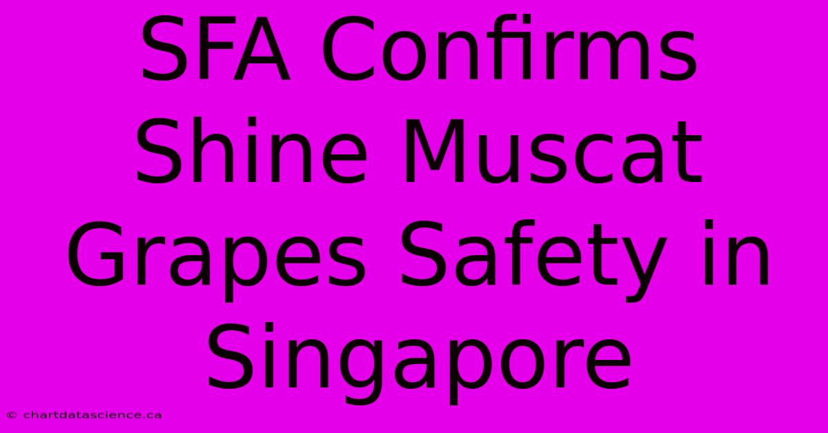 SFA Confirms Shine Muscat Grapes Safety In Singapore