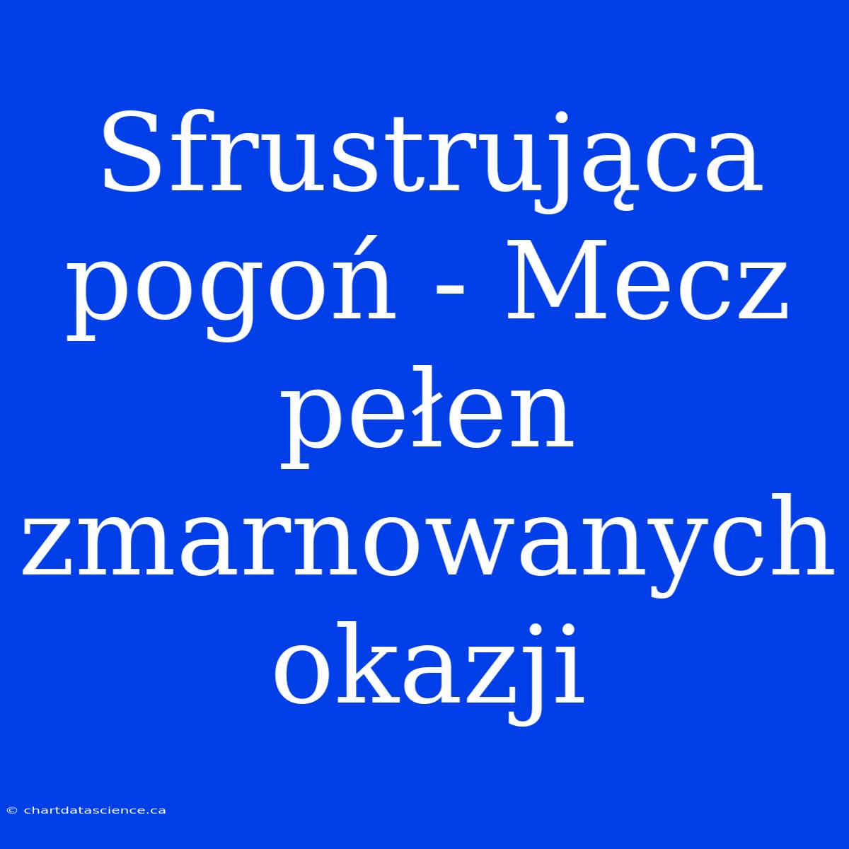 Sfrustrująca Pogoń - Mecz Pełen Zmarnowanych Okazji