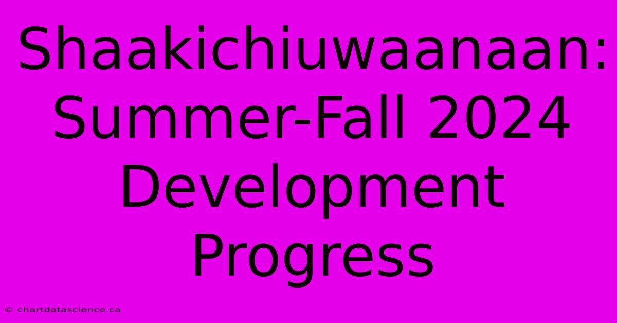 Shaakichiuwaanaan: Summer-Fall 2024 Development Progress