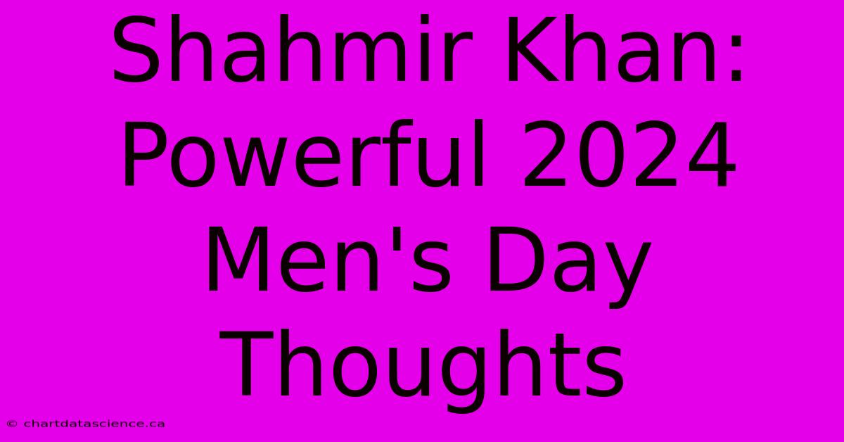 Shahmir Khan: Powerful 2024 Men's Day Thoughts