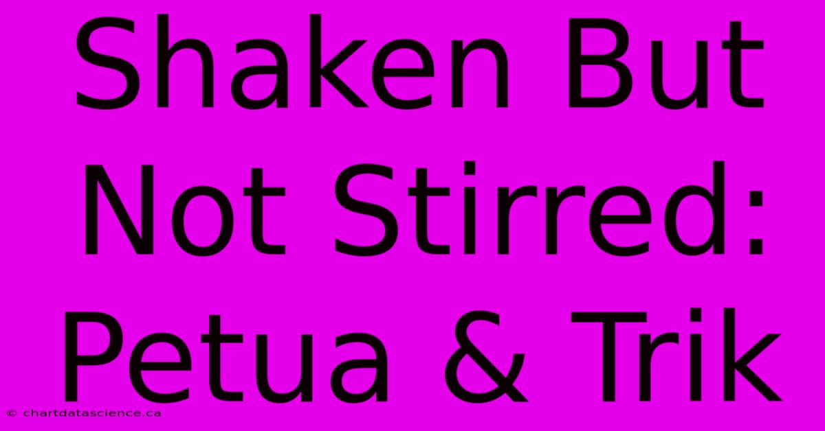 Shaken But Not Stirred: Petua & Trik