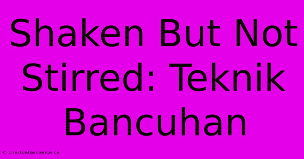 Shaken But Not Stirred: Teknik Bancuhan