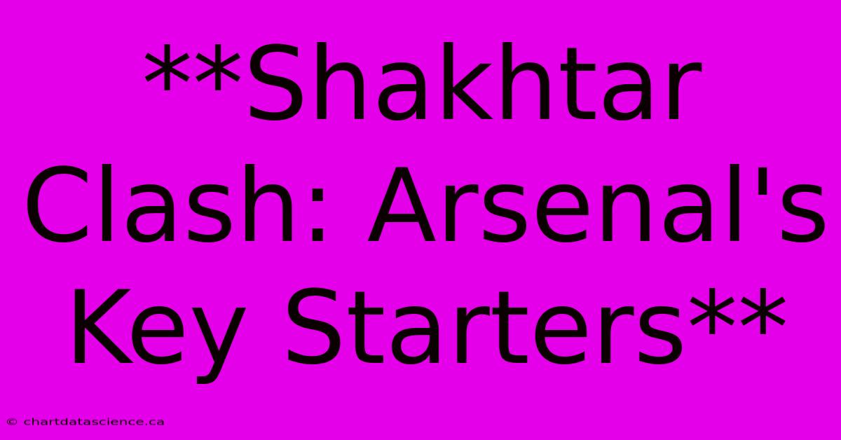 **Shakhtar Clash: Arsenal's Key Starters**