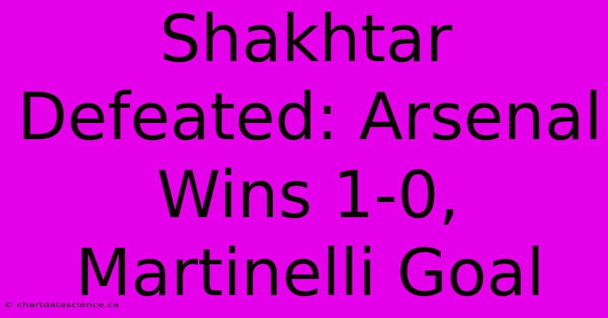 Shakhtar Defeated: Arsenal Wins 1-0, Martinelli Goal 