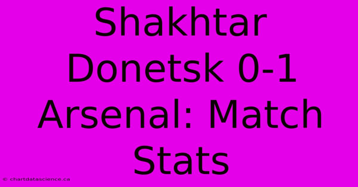 Shakhtar Donetsk 0-1 Arsenal: Match Stats