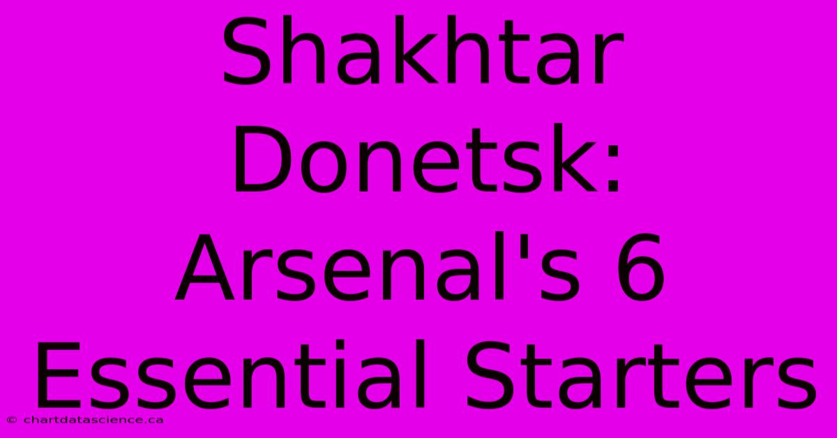 Shakhtar Donetsk: Arsenal's 6 Essential Starters