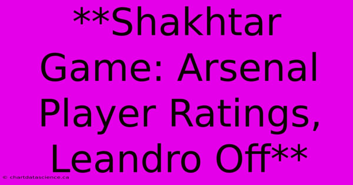 **Shakhtar Game: Arsenal Player Ratings, Leandro Off**