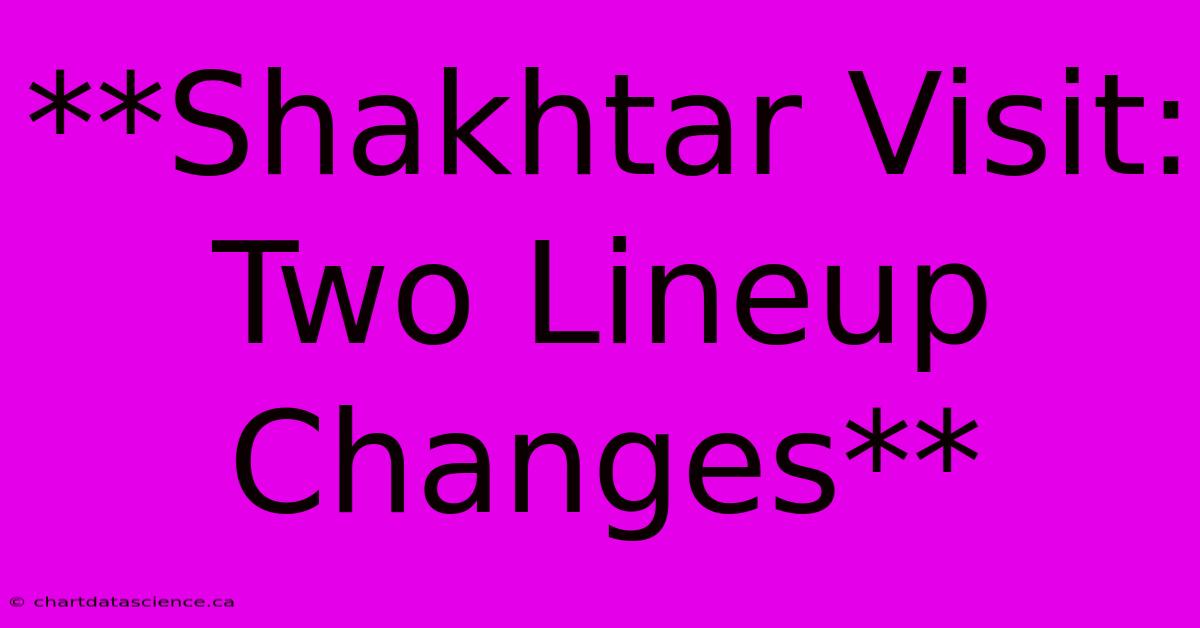 **Shakhtar Visit: Two Lineup Changes**