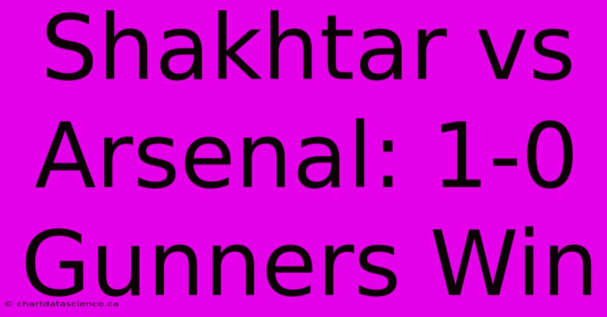 Shakhtar Vs Arsenal: 1-0 Gunners Win