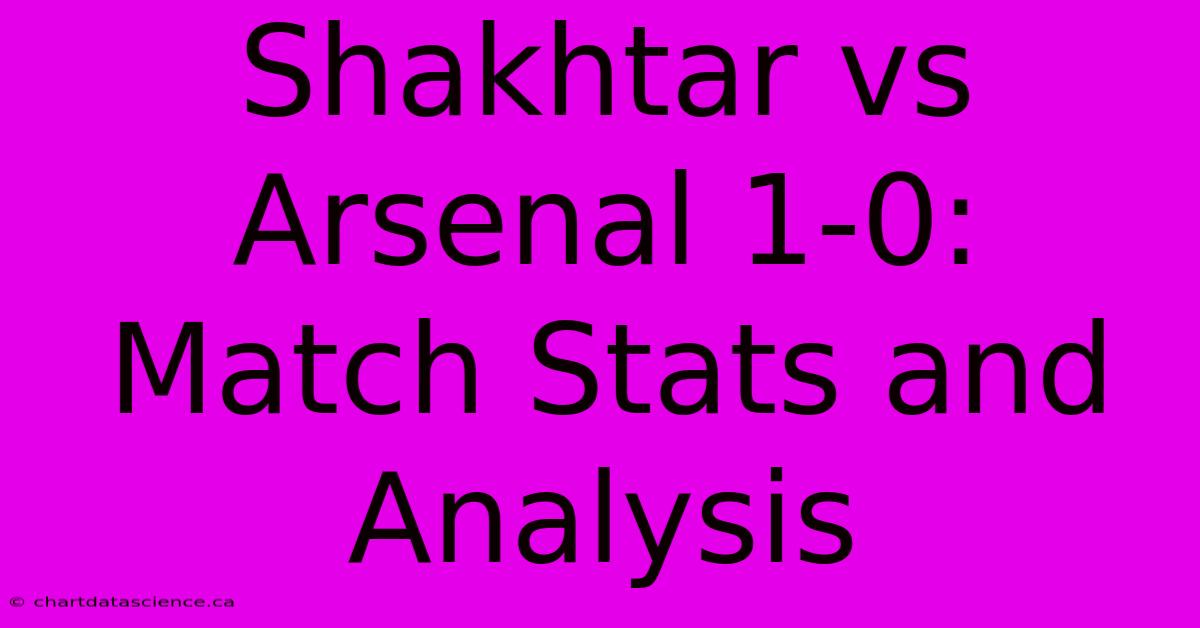 Shakhtar Vs Arsenal 1-0: Match Stats And Analysis