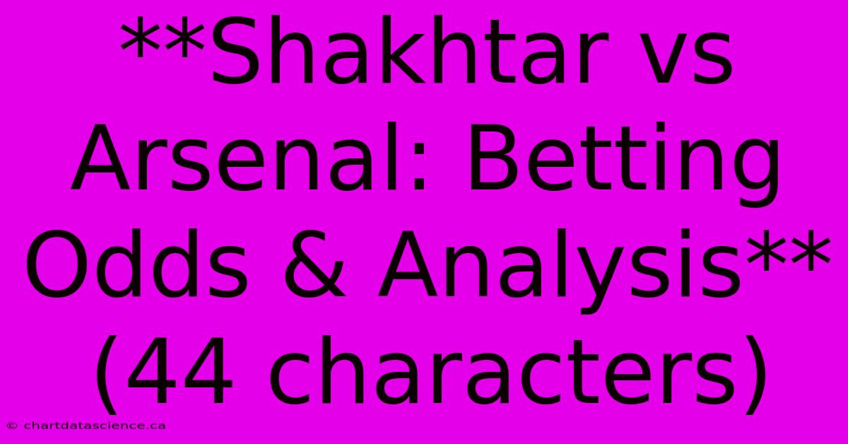 **Shakhtar Vs Arsenal: Betting Odds & Analysis** (44 Characters)