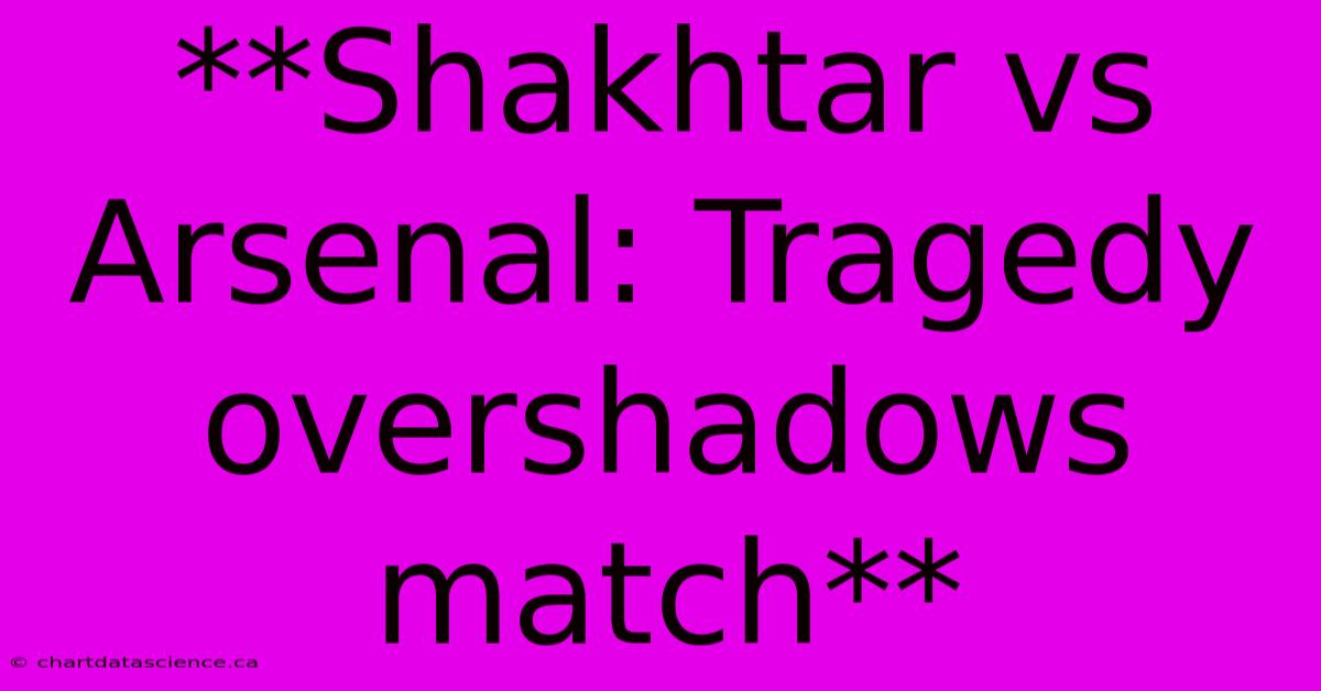 **Shakhtar Vs Arsenal: Tragedy Overshadows Match**