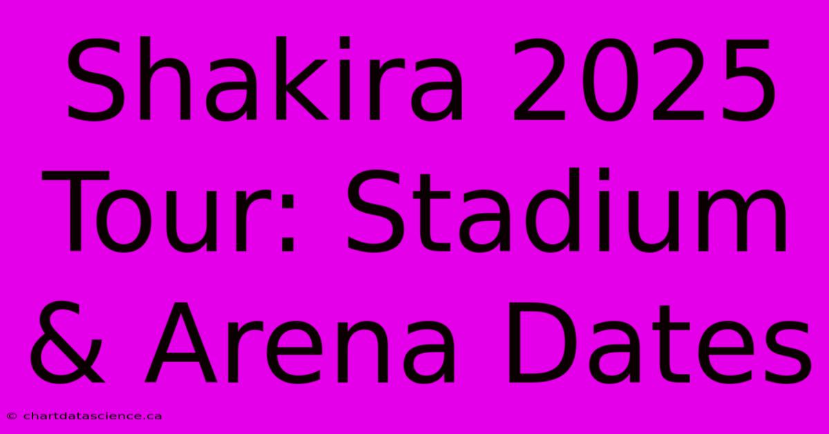 Shakira 2025 Tour: Stadium & Arena Dates