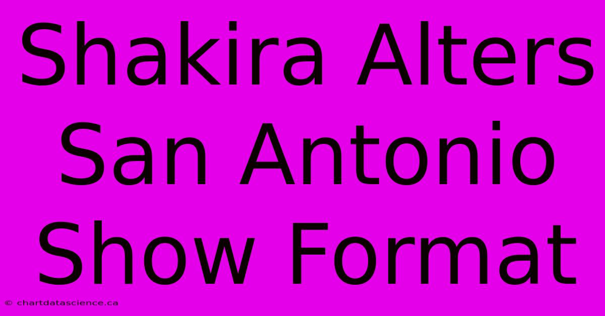 Shakira Alters San Antonio Show Format