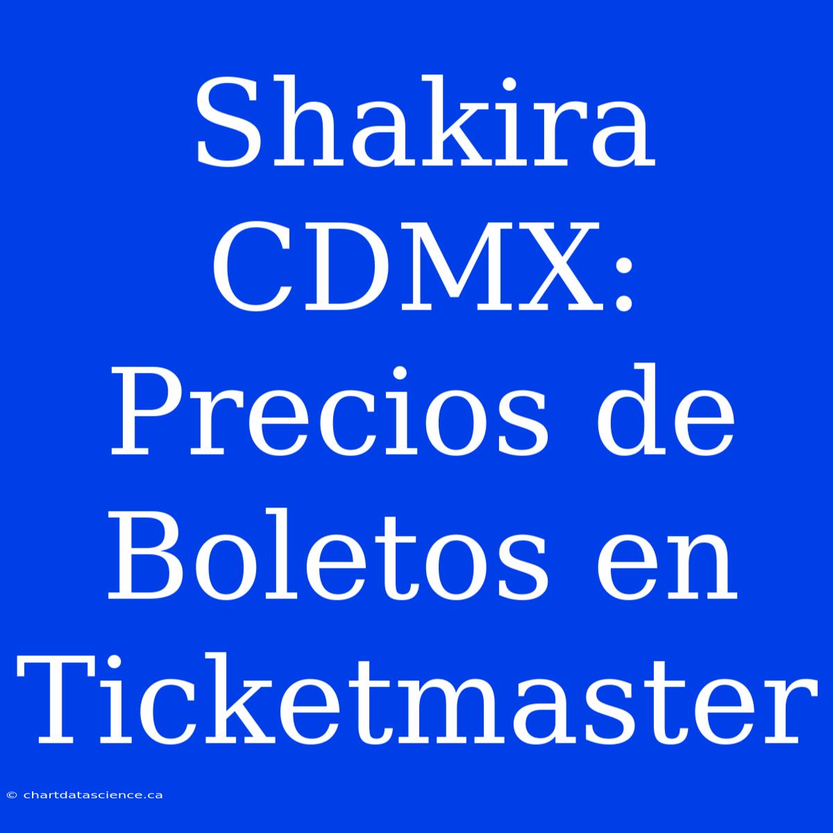 Shakira CDMX: Precios De Boletos En Ticketmaster