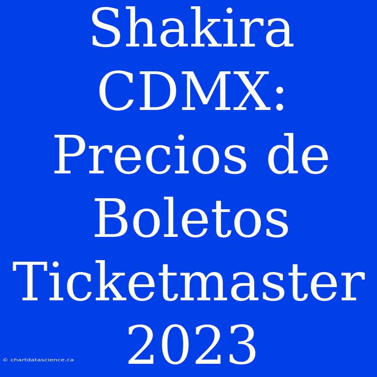 Shakira CDMX: Precios De Boletos Ticketmaster 2023