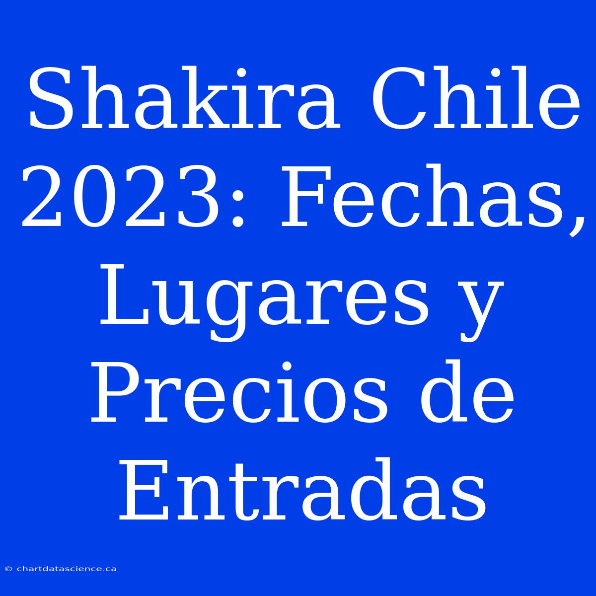 Shakira Chile 2023: Fechas, Lugares Y Precios De Entradas