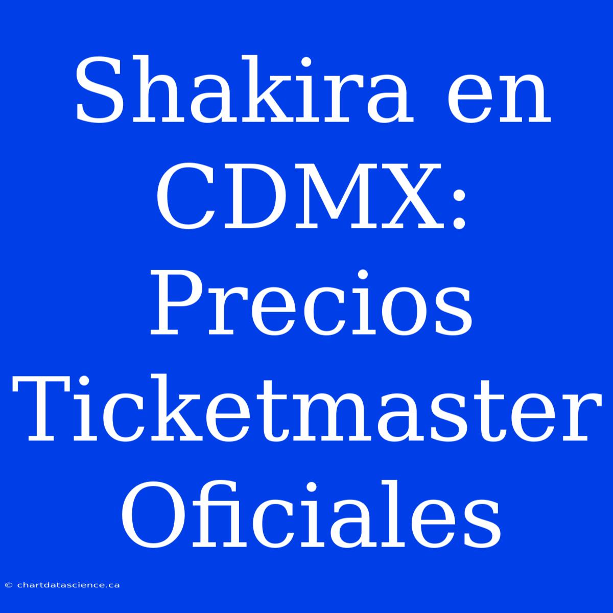 Shakira En CDMX: Precios Ticketmaster Oficiales