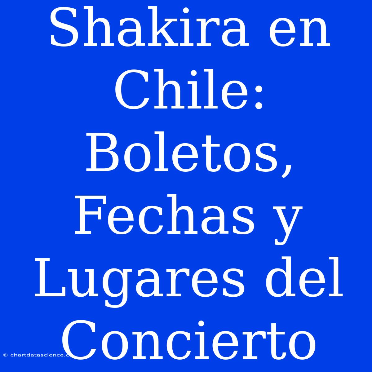 Shakira En Chile: Boletos, Fechas Y Lugares Del Concierto