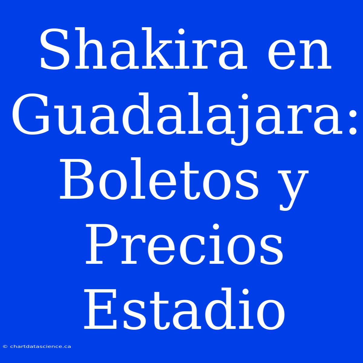 Shakira En Guadalajara: Boletos Y Precios Estadio