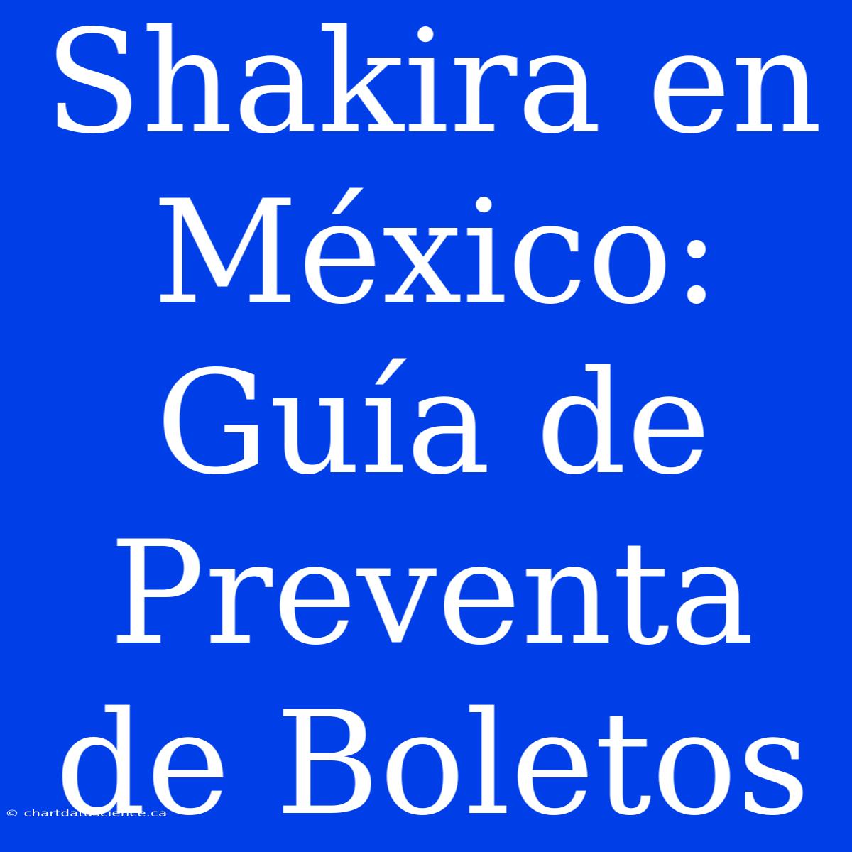 Shakira En México: Guía De Preventa De Boletos