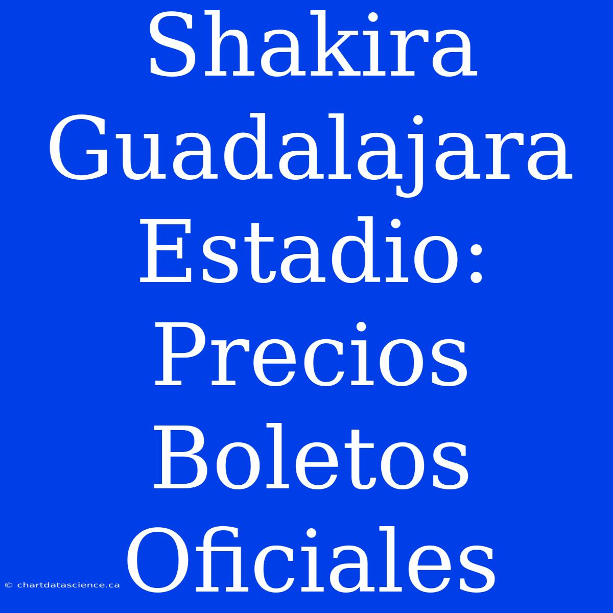 Shakira Guadalajara Estadio: Precios Boletos Oficiales