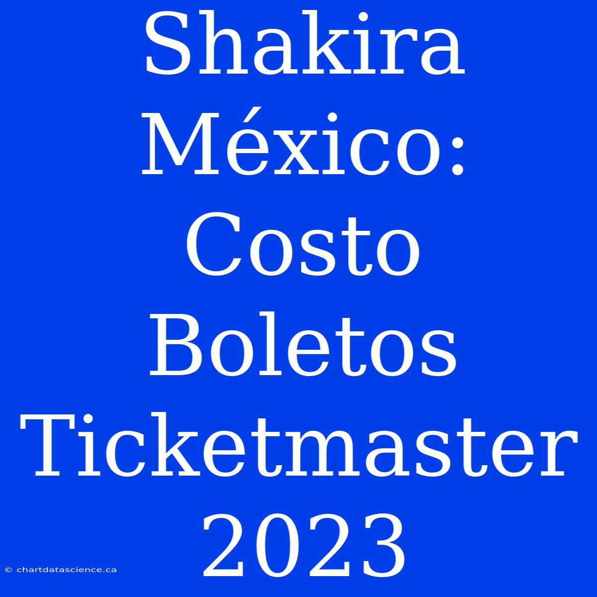 Shakira México: Costo Boletos Ticketmaster 2023