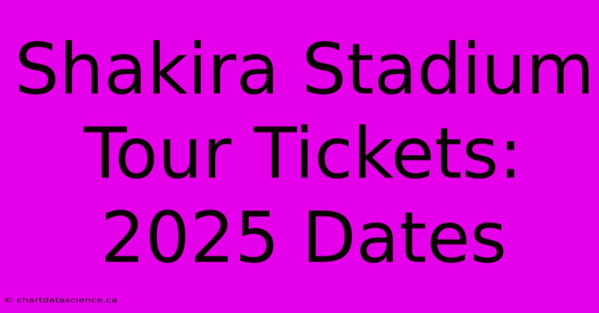 Shakira Stadium Tour Tickets: 2025 Dates