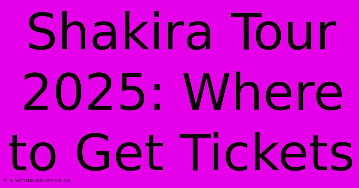 Shakira Tour 2025: Where To Get Tickets