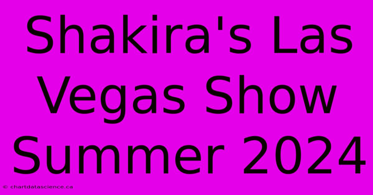 Shakira's Las Vegas Show Summer 2024