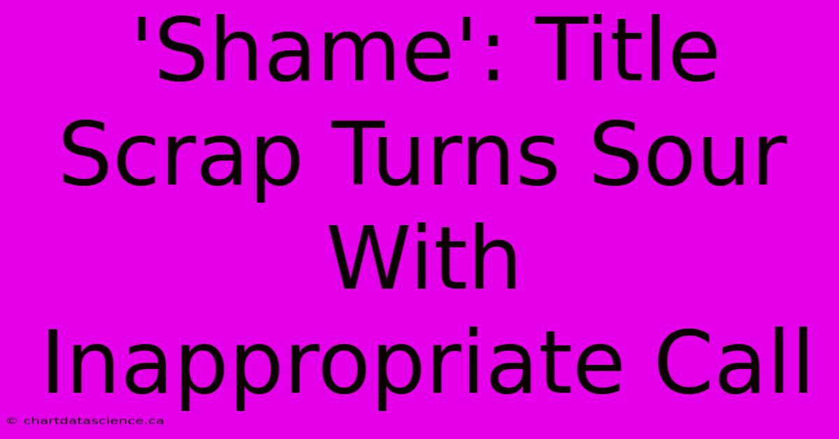 'Shame': Title Scrap Turns Sour With Inappropriate Call