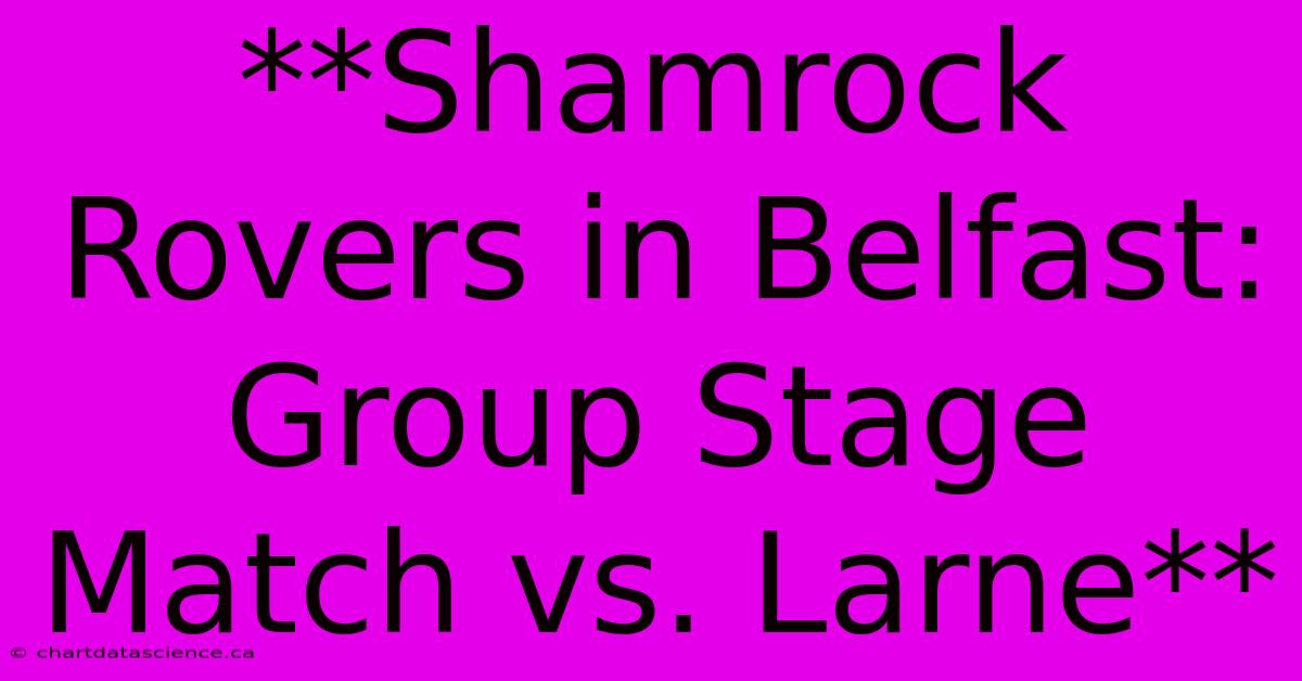 **Shamrock Rovers In Belfast: Group Stage Match Vs. Larne**